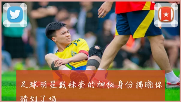 足球明星戴袜套的神秘身份揭晓你猜到了吗