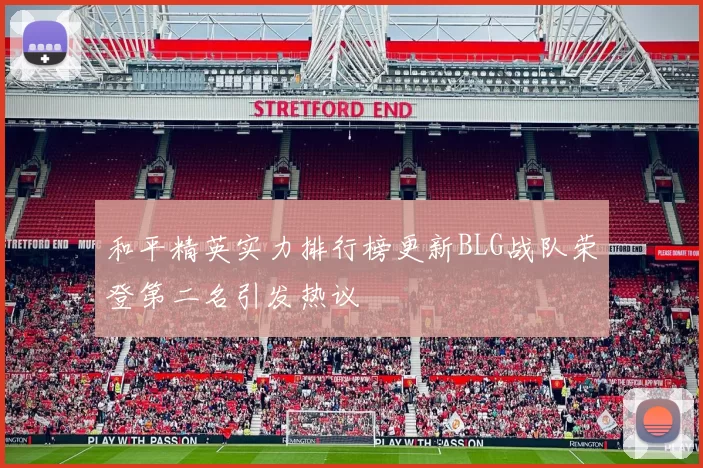 和平精英实力排行榜更新BLG战队荣登第二名引发热议