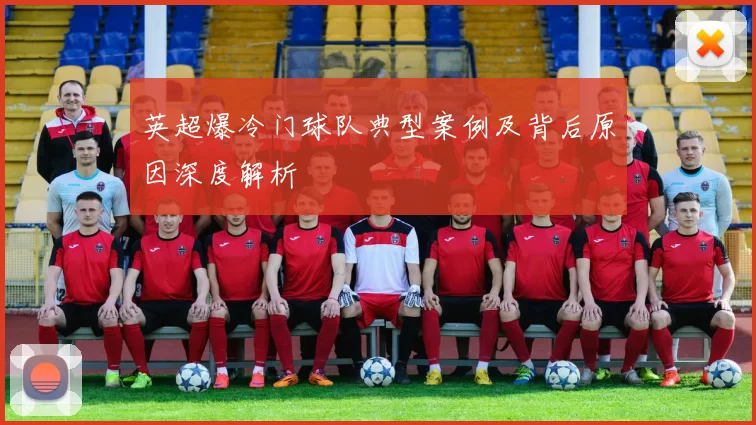 英超爆冷门球队典型案例及背后原因深度解析