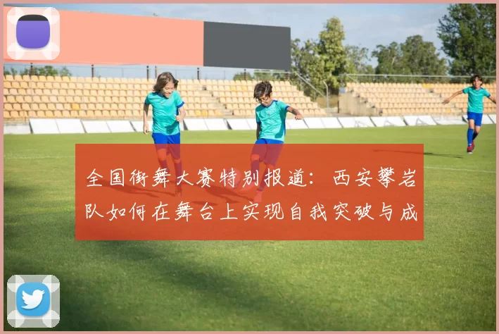 全国街舞大赛特别报道：西安攀岩队如何在舞台上实现自我突破与成长