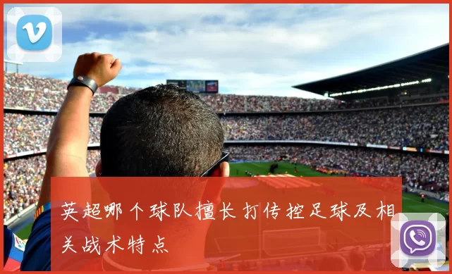 英超哪个球队擅长打传控足球及相关战术特点