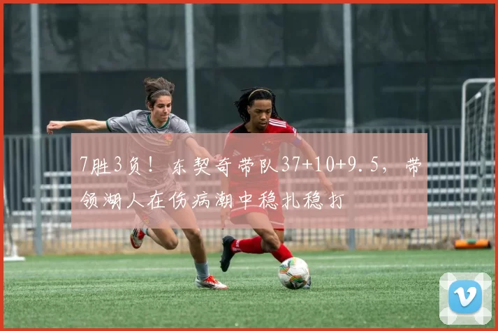 7胜3负！东契奇带队37+10+9.5，带领湖人在伤病潮中稳扎稳打