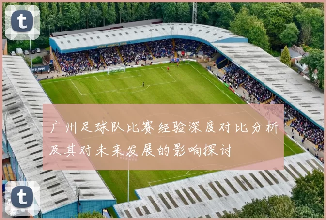 广州足球队比赛经验深度对比分析及其对未来发展的影响探讨