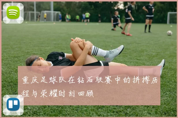 重庆足球队在钻石联赛中的拼搏历程与荣耀时刻回顾