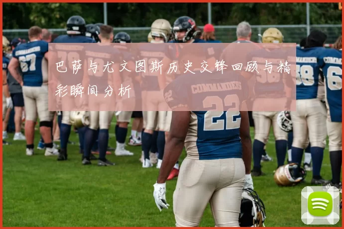 巴萨与尤文图斯历史交锋回顾与精彩瞬间分析