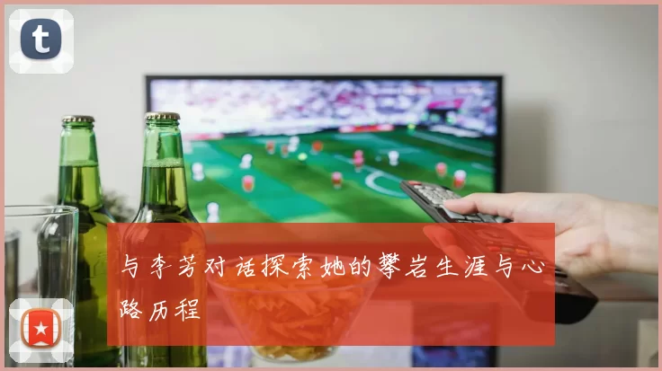 与李芳对话探索她的攀岩生涯与心路历程