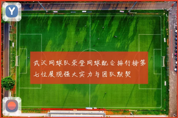 武汉网球队荣登网球配合排行榜第七位展现强大实力与团队默契