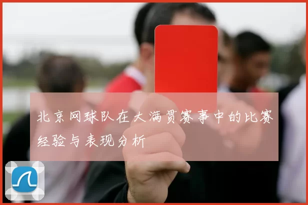 北京网球队在大满贯赛事中的比赛经验与表现分析