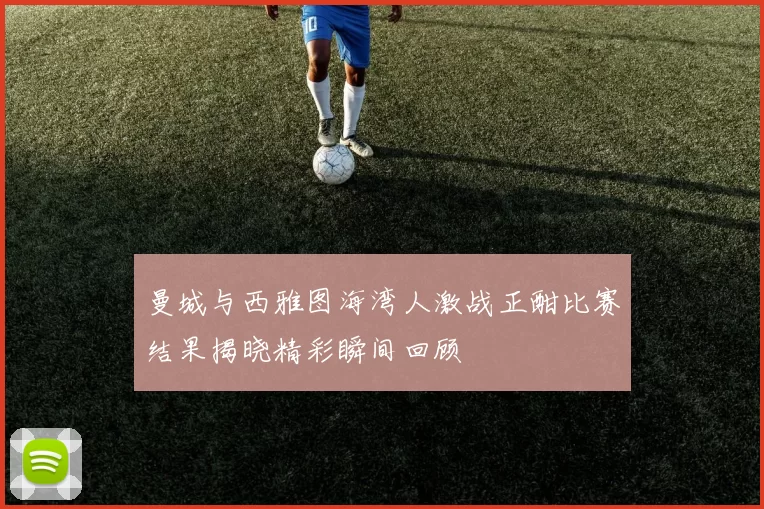 曼城与西雅图海湾人激战正酣比赛结果揭晓精彩瞬间回顾