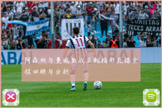 阿森纳与曼城激战正酣精彩直播全程回顾与分析