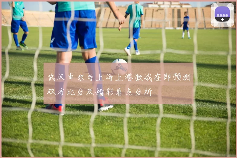 武汉卓尔与上海上港激战在即预测双方比分及精彩看点分析