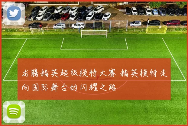 龙腾精英超级模特大赛 精英模特走向国际舞台的闪耀之路
