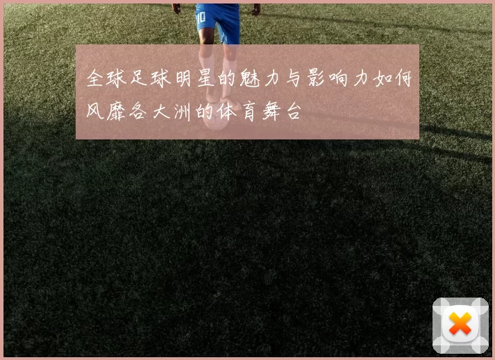 全球足球明星的魅力与影响力如何风靡各大洲的体育舞台