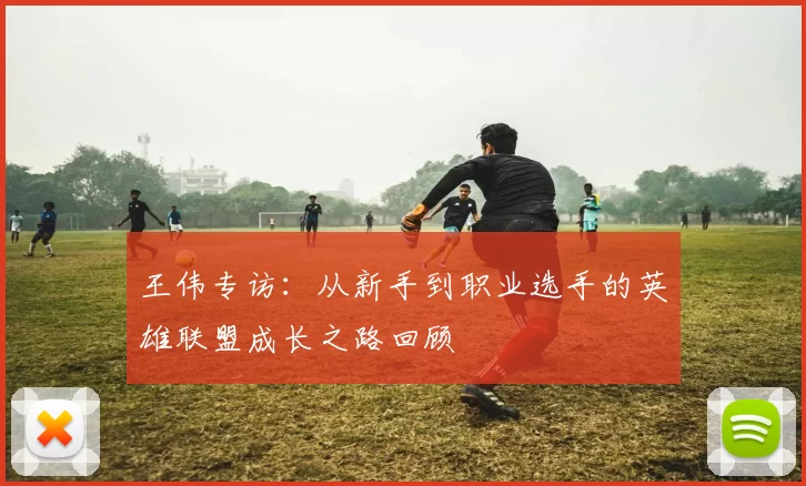 王伟专访：从新手到职业选手的英雄联盟成长之路回顾