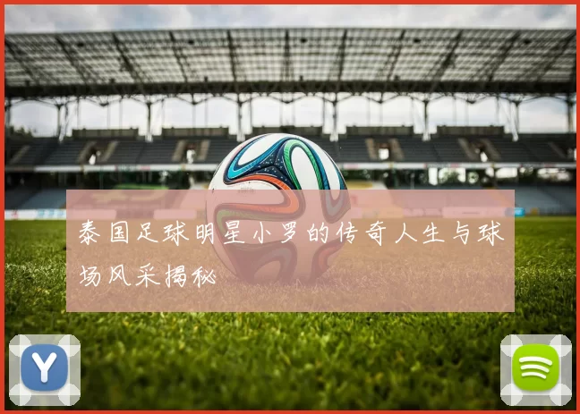 泰国足球明星小罗的传奇人生与球场风采揭秘