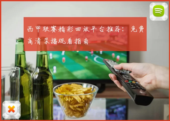 西甲联赛精彩回放平台推荐：免费高清录播观看指南